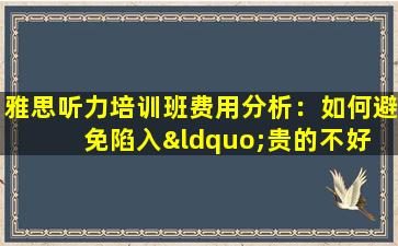 雅思听力培训班费用分析：如何避免陷入“贵的不好 便宜的不好”的误区？